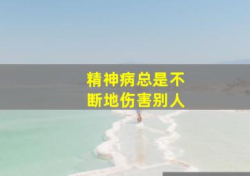 精神病总是不断地伤害别人