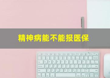 精神病能不能报医保