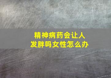 精神病药会让人发胖吗女性怎么办