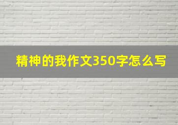 精神的我作文350字怎么写