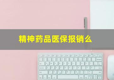 精神药品医保报销么