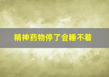 精神药物停了会睡不着