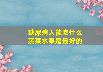 糖尿病人能吃什么蔬菜水果是最好的