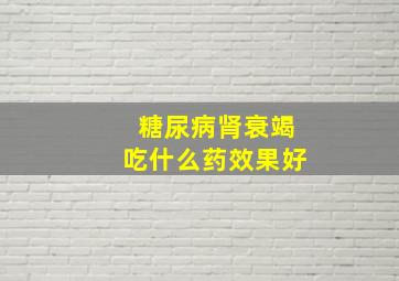 糖尿病肾衰竭吃什么药效果好