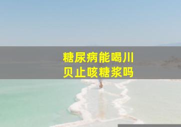 糖尿病能喝川贝止咳糖浆吗