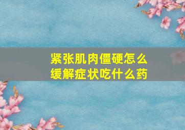 紧张肌肉僵硬怎么缓解症状吃什么药