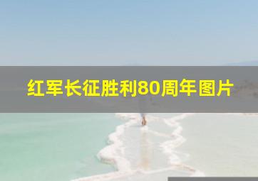 红军长征胜利80周年图片