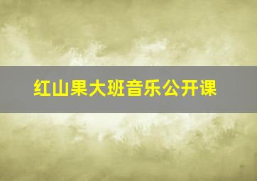 红山果大班音乐公开课