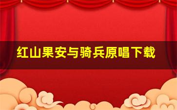 红山果安与骑兵原唱下载