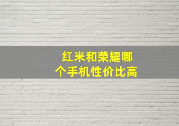 红米和荣耀哪个手机性价比高