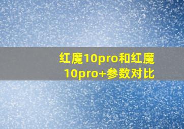 红魔10pro和红魔10pro+参数对比