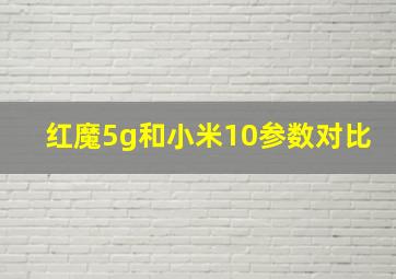 红魔5g和小米10参数对比