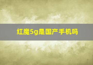 红魔5g是国产手机吗