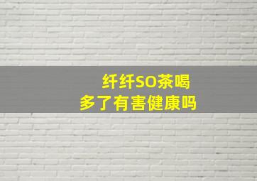 纤纤SO茶喝多了有害健康吗