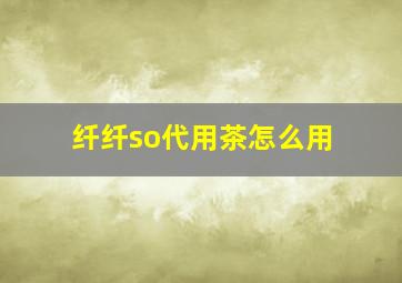 纤纤so代用茶怎么用