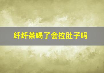 纤纤茶喝了会拉肚子吗