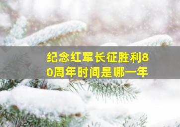 纪念红军长征胜利80周年时间是哪一年