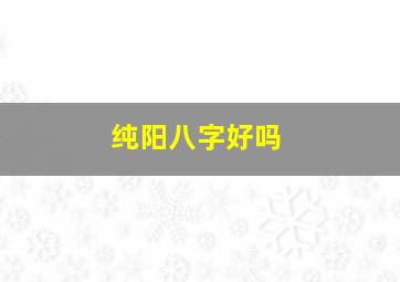 纯阳八字好吗