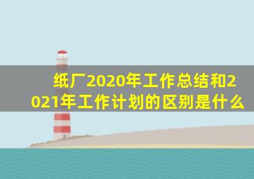 纸厂2020年工作总结和2021年工作计划的区别是什么