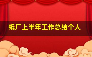 纸厂上半年工作总结个人