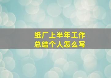 纸厂上半年工作总结个人怎么写