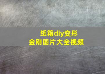 纸箱diy变形金刚图片大全视频