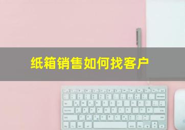 纸箱销售如何找客户