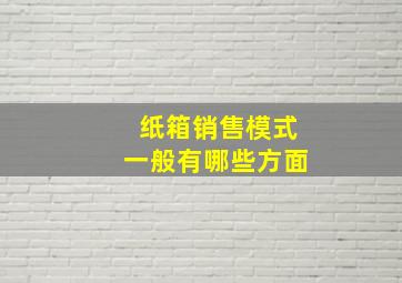 纸箱销售模式一般有哪些方面