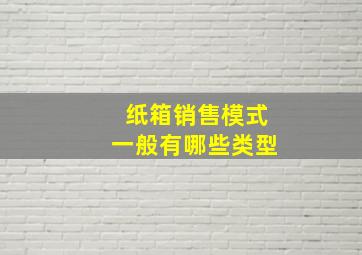 纸箱销售模式一般有哪些类型