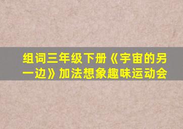 组词三年级下册《宇宙的另一边》加法想象趣味运动会