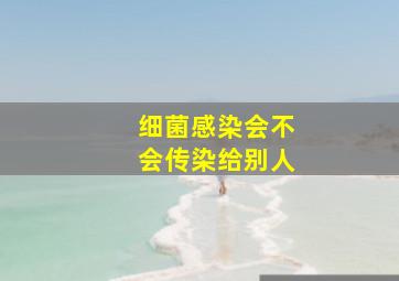 细菌感染会不会传染给别人