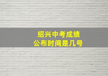 绍兴中考成绩公布时间是几号