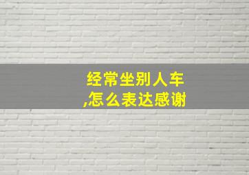 经常坐别人车,怎么表达感谢