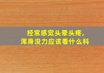 经常感觉头晕头疼,浑身没力应该看什么科