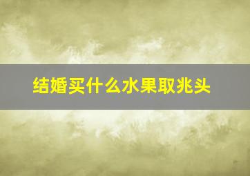 结婚买什么水果取兆头