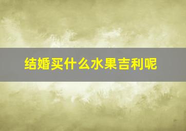 结婚买什么水果吉利呢