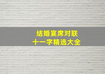 结婚宴席对联十一字精选大全