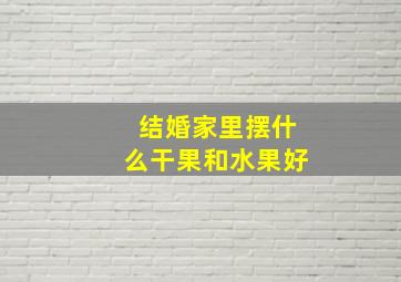 结婚家里摆什么干果和水果好