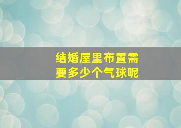 结婚屋里布置需要多少个气球呢