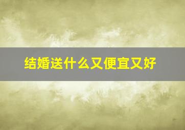 结婚送什么又便宜又好