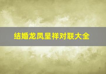 结婚龙凤呈祥对联大全