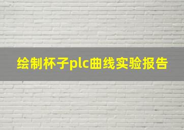 绘制杯子plc曲线实验报告