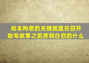 绘本构思的关键就是在你开始写故事之前弄明白你的什么