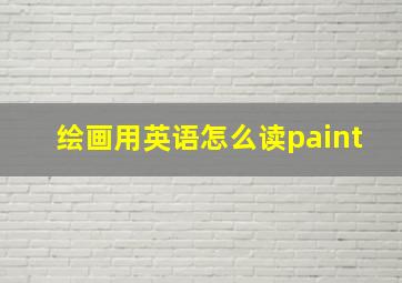 绘画用英语怎么读paint