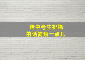 给中考生祝福的话简短一点儿