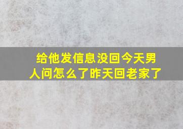 给他发信息没回今天男人问怎么了昨天回老家了