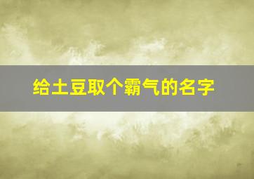 给土豆取个霸气的名字