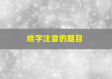 给字注音的题目