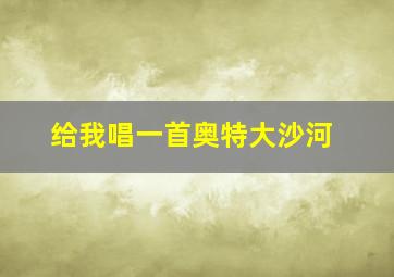 给我唱一首奥特大沙河