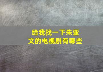 给我找一下朱亚文的电视剧有哪些